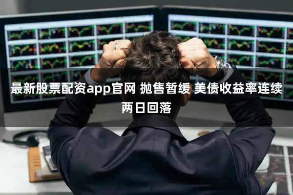 最新股票配资app官网 抛售暂缓 美债收益率连续两日回落