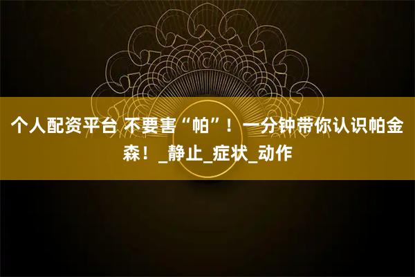 个人配资平台 不要害“帕”！一分钟带你认识帕金森！_静止_症状_动作